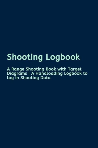 Shooting Logbook: A Range Shooting Book with Target Diagrams - A Handloading Logbook to log in Shooting Data