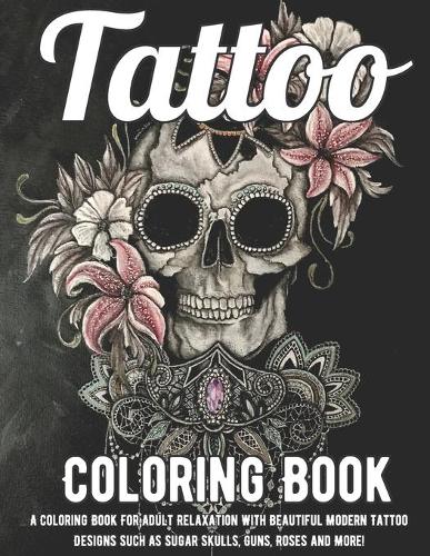 Tatoo Coloring Book: A Coloring Book For Adult Relaxation With Beautiful Modern Tattoo Designs Such As Sugar Skulls, Guns, Roses and More!