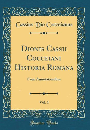 Dionis Cassii Cocceiani Historia Romana, Vol. 1: Cum Annotationibus (Classic Reprint)