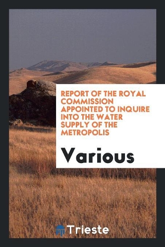 Report of the Royal Commission Appointed to Inquire Into the Water Supply of the Metropolis