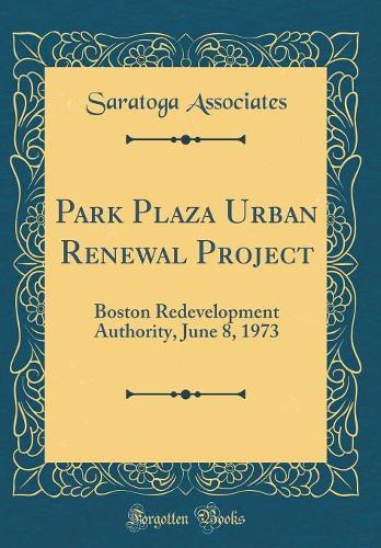 Park Plaza Urban Renewal Project: Boston Redevelopment Authority, June 8, 1973 (Classic Reprint)