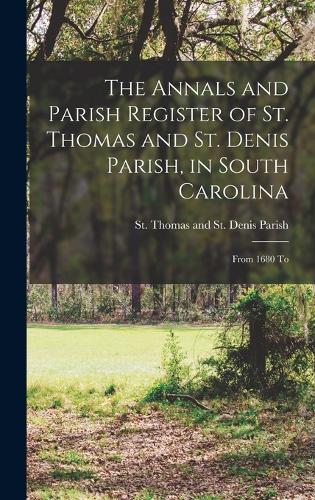 The Annals and Parish Register of St. Thomas and St. Denis Parish, in South Carolina