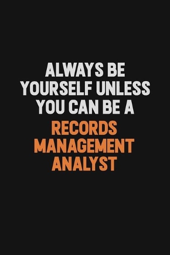 Always Be Yourself Unless You Can Be A Records Management Analyst