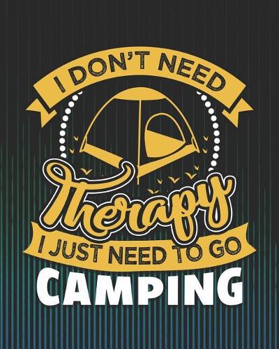 I Don't Need Therapy I Just Need to Go Camping