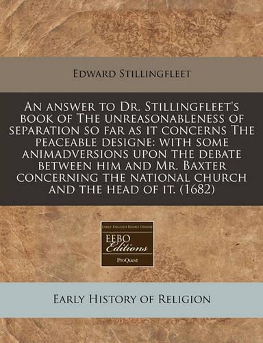 An Answer to Dr. Stillingfleet's Book of the Unreasonableness of Separation So Far as It Concerns the Peaceable Designe