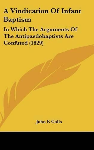 A Vindication of Infant Baptism: In Which the Arguments of the Antipaedobaptists Are Confuted (1829)(English)