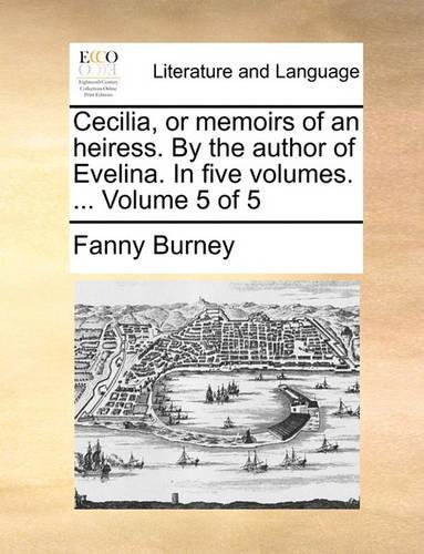 Cecilia, or Memoirs of an Heiress. by the Author of Evelina. in Five Volumes. ... Volume 5 of 5