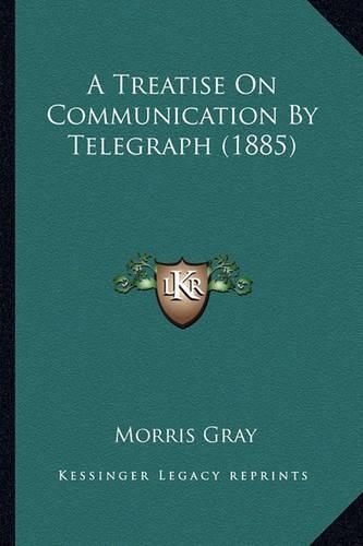 A Treatise On Communication By Telegraph (1885)