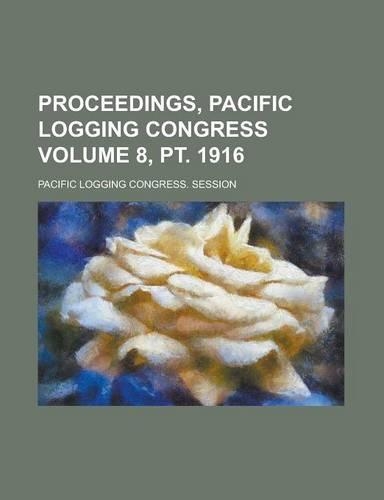 Proceedings, Pacific Logging Congress Volume 8, PT. 1916: (English)