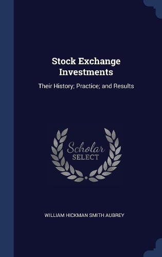 Stock Exchange Investments: Their History; Practice; and Results