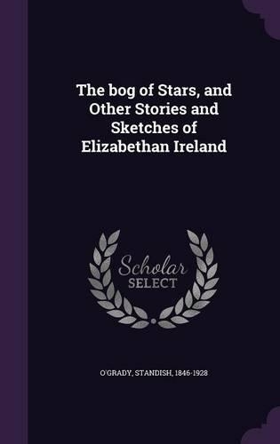 The bog of Stars, and Other Stories and Sketches of Elizabethan Ireland