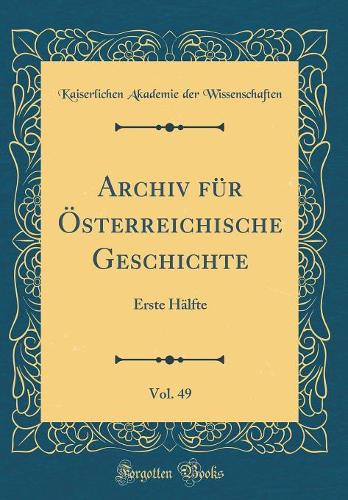 Archiv Für Österreichische Geschichte, Vol. 49: Erste Hälfte (Classic Reprint)