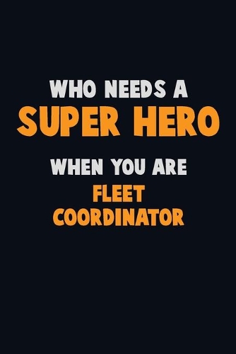 Who Need A SUPER HERO, When You Are Fleet Coordinator: 6X9 Career Pride 120 pages Writing Notebooks