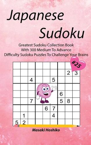 Japanese Sudoku #25: Greatest Sudoku Collection Book With 300 Medium To Advance Difficulty Sudoku Puzzles To Challenge Your Brains