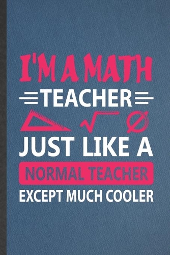 I'm a Math Teacher Just Like a Normal Teacher Except Much Cooler