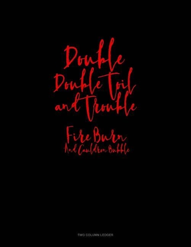 Double, Double Toil and Trouble; Fire Burn, and Cauldron Bubble