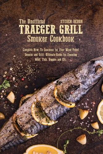 The Unofficial Traeger Grill Smoker Cookbook