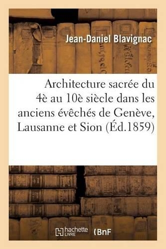 Histoire de l'Architecture Sacrée Du Quatrième Au Dixième Siècle Dans Les Anciens Évêchés: de Genève, Lausanne Et Sion. Atlas 1859(Arts)