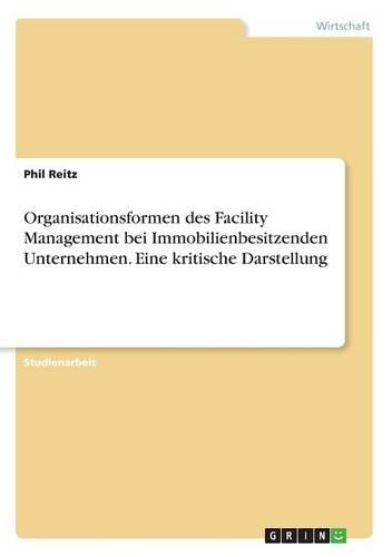 Organisationsformen des Facility Management bei Immobilienbesitzenden Unternehmen. Eine kritische Darstellung