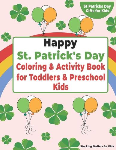 Happy St. Patrick's Day! Coloring & Activity Book for Toddlers & Preschool Kids: Stocking Stuffers for Kids: Coloring Pages, Mazes, Word Searches, I Spy St Patricks Day Gifts for Kids