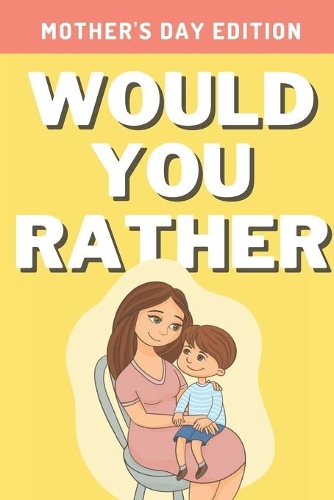 Would You Rather: Mother's Day Edition: A Hilarious, Interactive, Crazy, Silly Wacky Question Scenario Game Book - Mother's Day Gift Idea For Moms