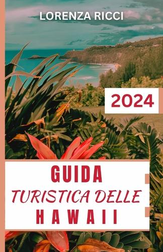 Guida Turistica Delle Hawaii: Esplora le bellezze naturali, la ricca cultura, le cucine e le principali attrazioni dello Stato di Aloha