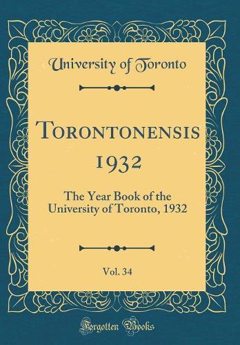 Torontonensis 1932, Vol. 34: The Year Book of the University of Toronto, 1932 (Classic Reprint)