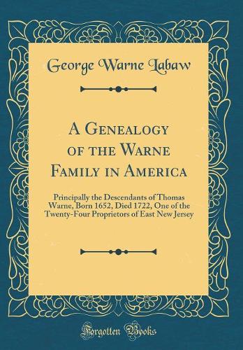 A Genealogy of the Warne Family in America: Principally the Descendants of Thomas Warne, Born 1652, Died 1722, One of the Twenty-Four Proprietors of East New Jersey (Classic Reprint)