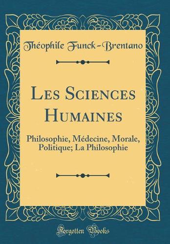 Les Sciences Humaines: Philosophie, Médecine, Morale, Politique; La Philosophie (Classic Reprint)