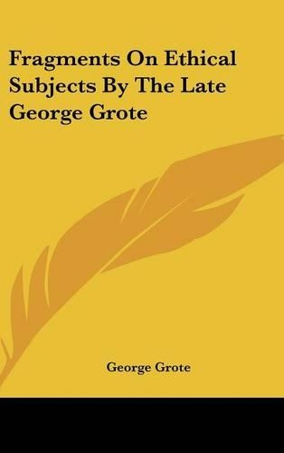Fragments On Ethical Subjects By The Late George Grote