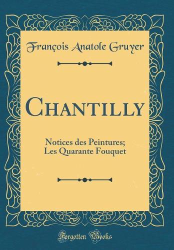 Chantilly: Notices des Peintures; Les Quarante Fouquet (Classic Reprint)