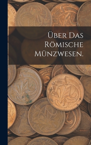 Über das römische Münzwesen.