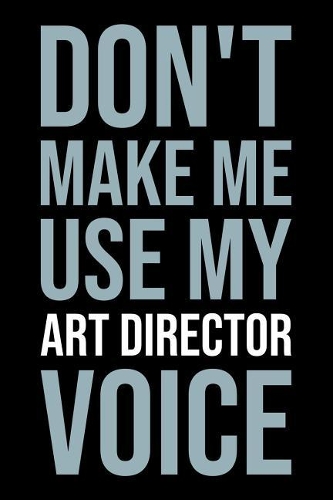 Don't Make Me Use My Art Director Voice
