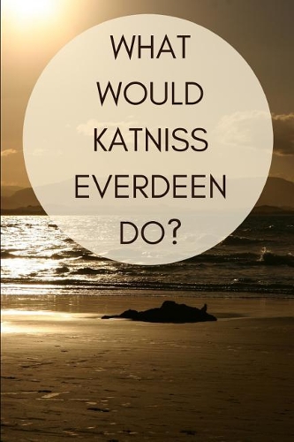 What Would Katniss Everdeen Do?