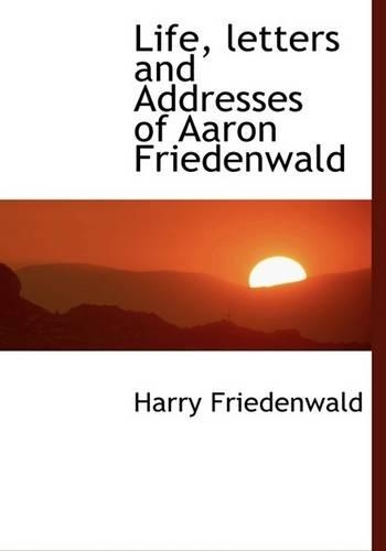 Life, Letters and Addresses of Aaron Friedenwald: (English)