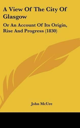 A View of the City of Glasgow: Or an Account of Its Origin, Rise and Progress (1830)