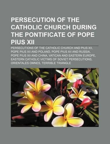 Persecution of the Catholic Church During the Pontificate of Pope Pius XII: Persecutions of the Catholic Church and Pius XII(English)