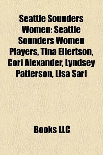 Seattle Sounders Women: Seattle Sounders Women Players, Tina Ellertson, Cori Alexander, Lyndsey Patterson, Lisa Sari(English)