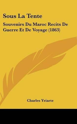 Sous La Tente: Souvenirs Du Maroc Recits de Guerre Et de Voyage (1863)(French)