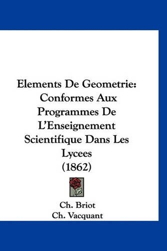 Elements de Geometrie: Conformes Aux Programmes de l'Enseignement Scientifique Dans Les Lycees (1862)(French)