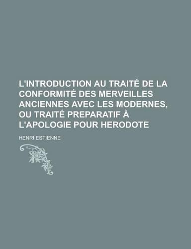 L'Introduction Au Traite de La Conformite Des Merveilles Anciennes Avec Les Modernes, Ou Traite Preparatif A L'Apologie Pour Herodote
