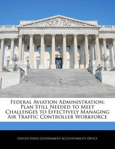 Federal Aviation Administration: Plan Still Needed to Meet Challenges to Effectively Managing Air Traffic Controller Workforce(English)