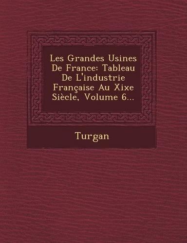 Les Grandes Usines de France: Tableau de L'Industrie Francaise Au Xixe Siecle, Volume 6...(French)