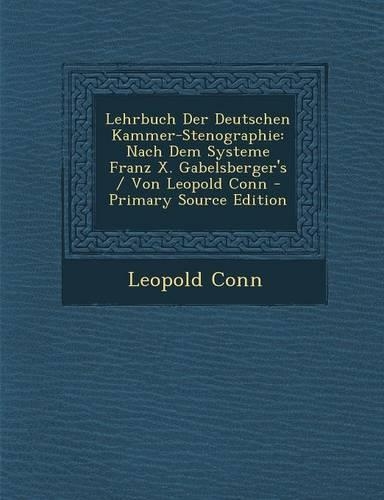 Lehrbuch Der Deutschen Kammer-Stenographie: Nach Dem Systeme Franz X. Gabelsberger's / Von Leopold Conn(German)