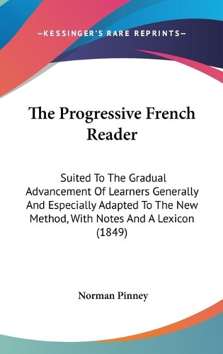 The Progressive French Reader: Suited To The Gradual Advancement Of Learners Generally And Especially Adapted To The New Method, With Notes And A Lexicon (1849)