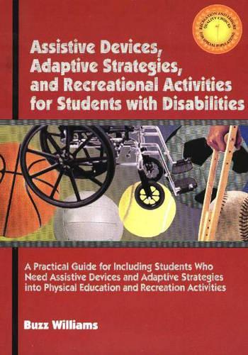 Assistive Devices, Adaptive Startegies, & Recreational Activities for Students with Disabilities: A Practical Guide to Including Students Who Need Assistive Devices & Adaptive Strategies into Physical Education & Recreation Activities