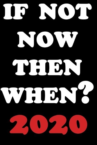 If Not Now Then When 2020
