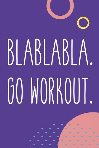 Blablabla Go Workout: Funny Workout Motivation Log Book For Women Fitness Journal Exercise Weigh Loss Progress Tracker Weight Lifting Crossfit Planner Strength Training C
