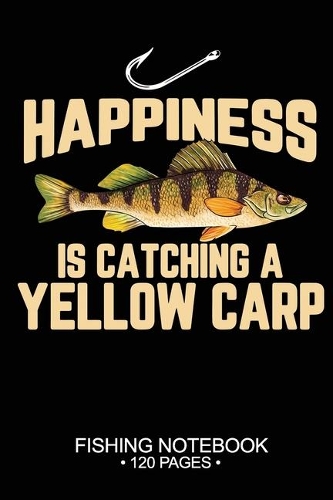 Happiness Is Catching A Yellow Carp Fishing Notebook 120 Pages