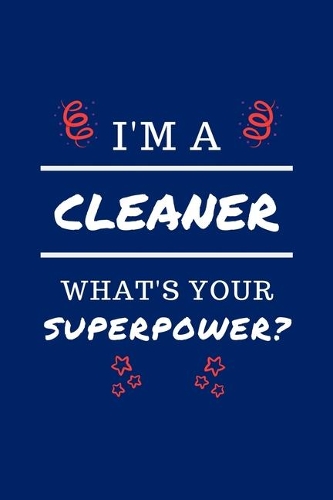 I'm A Cleaner What's Your Superpower?: Perfect Gag Gift - Blank Lined Notebook Journal - 100 Pages 6" x 9" Format - Office Humour and Banter